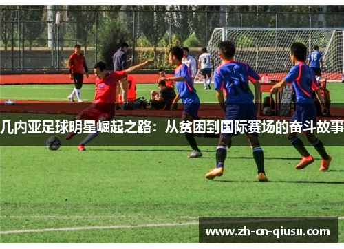 几内亚足球明星崛起之路：从贫困到国际赛场的奋斗故事