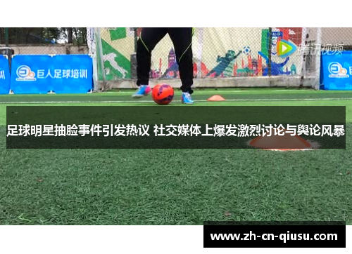 足球明星抽脸事件引发热议 社交媒体上爆发激烈讨论与舆论风暴