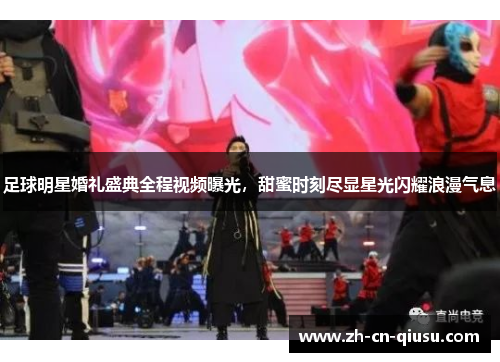 足球明星婚礼盛典全程视频曝光，甜蜜时刻尽显星光闪耀浪漫气息