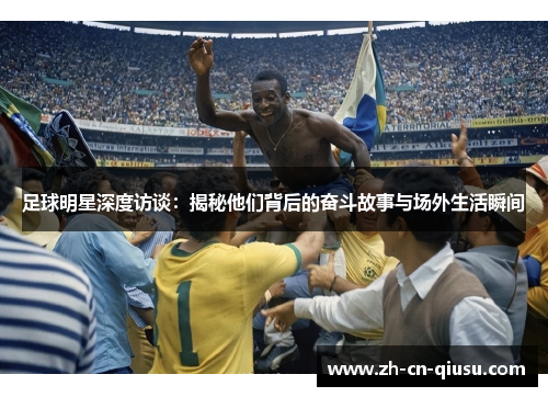 足球明星深度访谈：揭秘他们背后的奋斗故事与场外生活瞬间