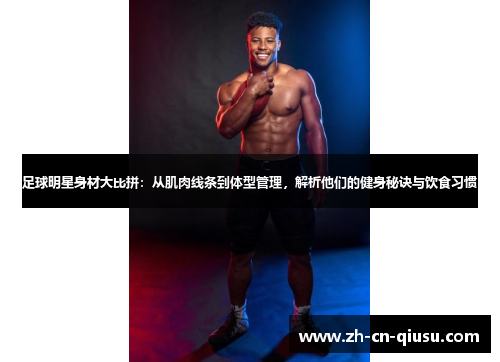 足球明星身材大比拼：从肌肉线条到体型管理，解析他们的健身秘诀与饮食习惯