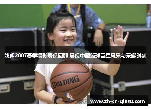 姚明2007赛季精彩表现回顾 展现中国篮球巨星风采与荣耀时刻