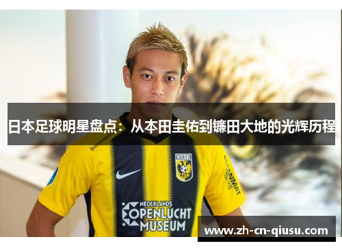 日本足球明星盘点：从本田圭佑到镰田大地的光辉历程