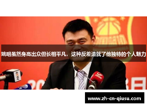 姚明虽然身高出众但长相平凡，这种反差造就了他独特的个人魅力