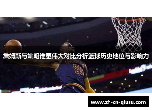 詹姆斯与姚明谁更伟大对比分析篮球历史地位与影响力