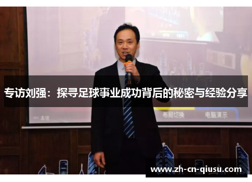 专访刘强：探寻足球事业成功背后的秘密与经验分享