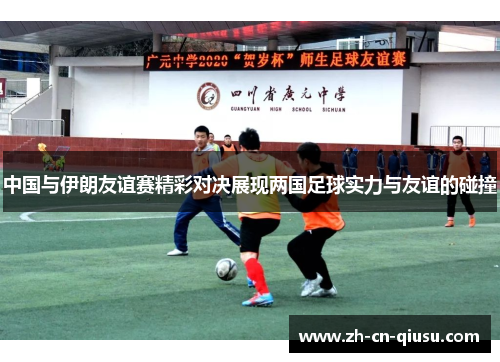 中国与伊朗友谊赛精彩对决展现两国足球实力与友谊的碰撞