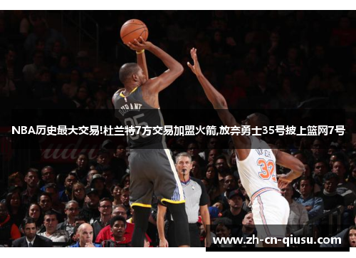 NBA历史最大交易!杜兰特7方交易加盟火箭,放弃勇士35号披上篮网7号