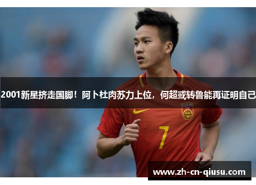 2001新星挤走国脚！阿卜杜肉苏力上位，何超或转鲁能再证明自己