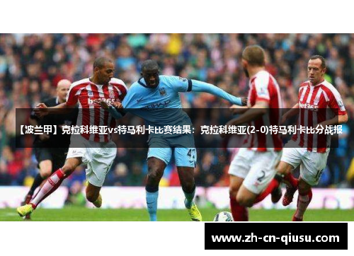【波兰甲】克拉科维亚vs特马利卡比赛结果：克拉科维亚(2-0)特马利卡比分战报
