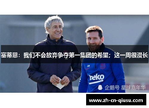 塞蒂恩：我们不会放弃争夺第一集团的希望；这一周很漫长