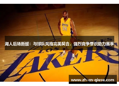 湖人后场新援：与球队风格完美契合，强烈竞争意识助力赛季